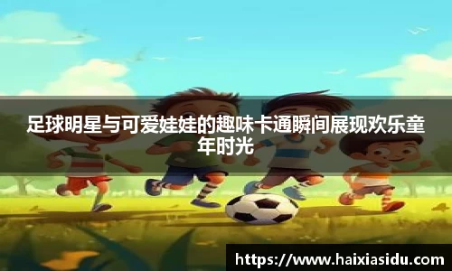 足球明星与可爱娃娃的趣味卡通瞬间展现欢乐童年时光